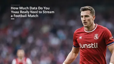How Much Data Do You Really Need to Stream a Football Match? Find Out Now!