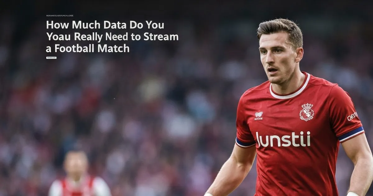 How Much Data Do You Really Need to Stream a Football Match? Find Out Now!